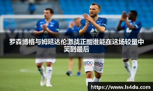 罗森博格与姆延达伦激战正酣谁能在这场较量中笑到最后