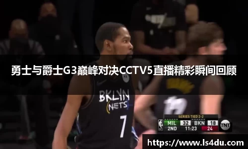 勇士与爵士G3巅峰对决CCTV5直播精彩瞬间回顾